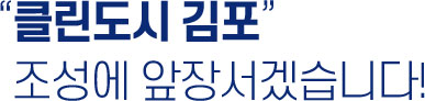 ''쾌적한 시민친화 녹색도시, 클린도시 김포' 조성에 앞장서겠습니다! 